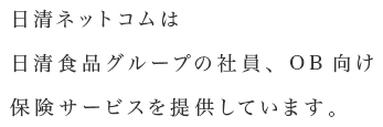 日清ネットコムは日清食品グループの社員、OB向け保険サービスを提供しています。