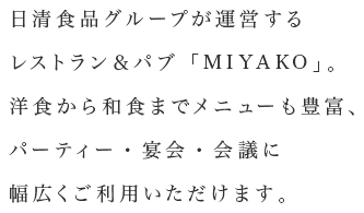 日清食品グループが運営するレストラン＆パブ「MIYAKO」。洋食から和食までメニューも豊富、パーティー・宴会・会議に幅広くご利用いただけます。