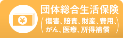 団体総合生活保険（傷害、賠責、財産、費用、がん、医療、所得補償）